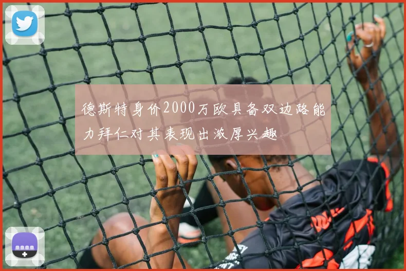 德斯特身价2000万欧具备双边路能力拜仁对其表现出浓厚兴趣