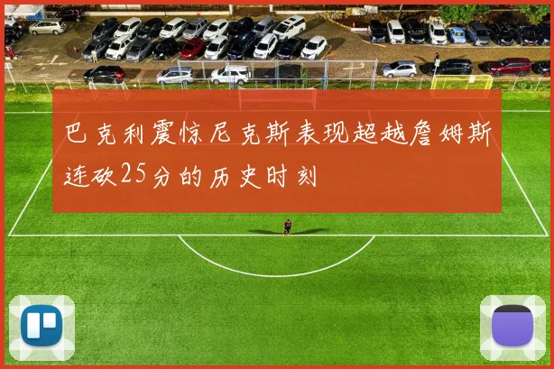 巴克利震惊尼克斯表现超越詹姆斯连砍25分的历史时刻