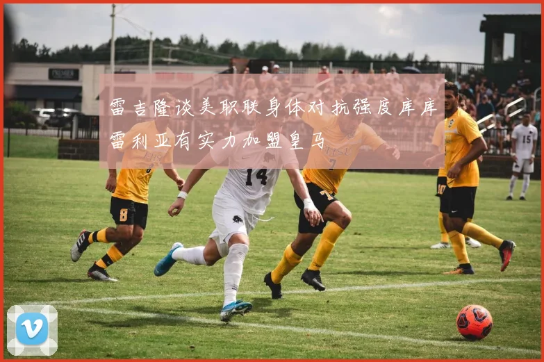 雷吉隆谈美职联身体对抗强度库库雷利亚有实力加盟皇马