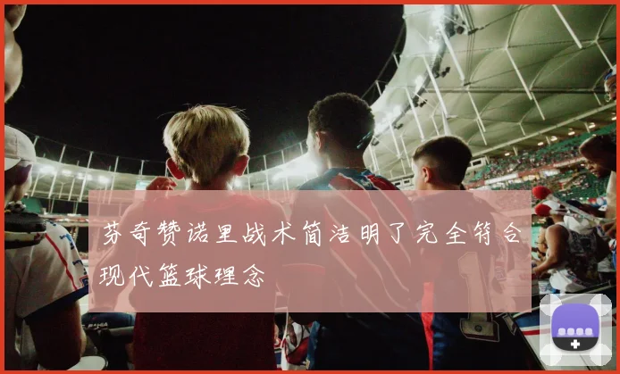 芬奇赞诺里战术简洁明了完全符合现代篮球理念