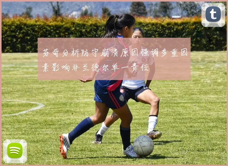 芬奇分析防守崩溃原因强调多重因素影响非兰德尔单一责任